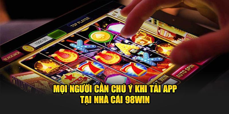 Mọi người cần chú ý khi tải app tại nhà cái 98WIN