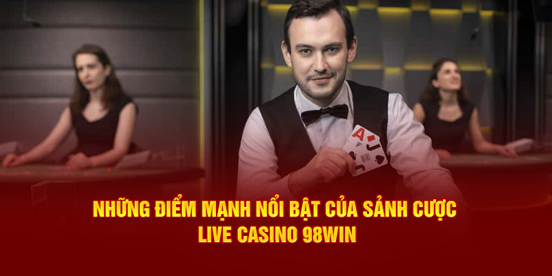  Những điểm mạnh nổi bật của sảnh cược Live Casino 98win