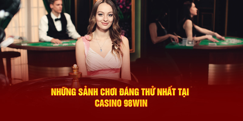 Những sảnh chơi đáng thử nhất tại Casino 98win