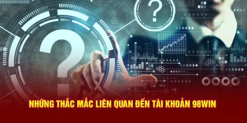 Những thắc mắc liên quan đến tài khoản 98win