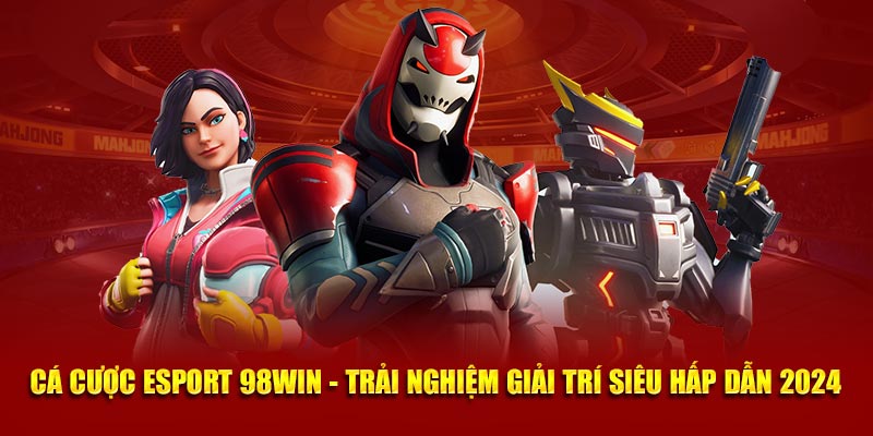 Cá Cược Esport 98win - Trải Nghiệm Giải Trí Siêu Hấp Dẫn 2024