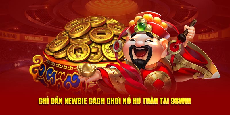 Chỉ dẫn newbie cách chơi nổ hũ thần tài 98win