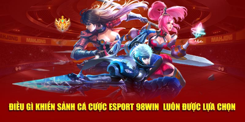 Điều gì khiến sảnh cá cược Esport 98win  luôn được lựa chọn