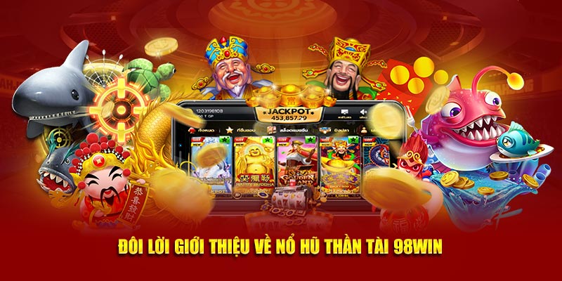 Đôi lời giới thiệu về nổ hũ thần tài 98win