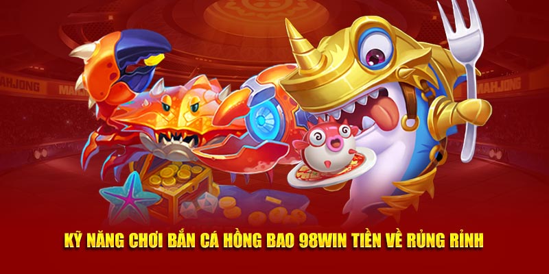 Kỹ năng chơi bắn cá hồng bao 98win tiền về rủng rỉnh