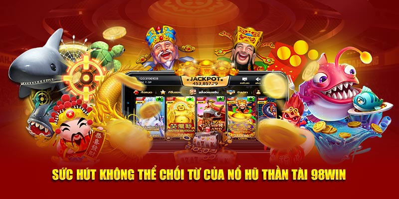 Sức hút không thể chối từ của nổ hũ thần tài 98win