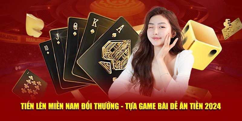 Tiến Lên Miền Nam Đổi Thưởng - Tựa Game Bài Dễ Ăn Tiền 2024