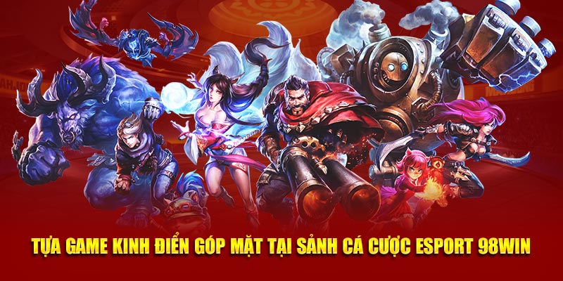 Tựa game kinh điển góp mặt tại sảnh cá cược Esport 98win