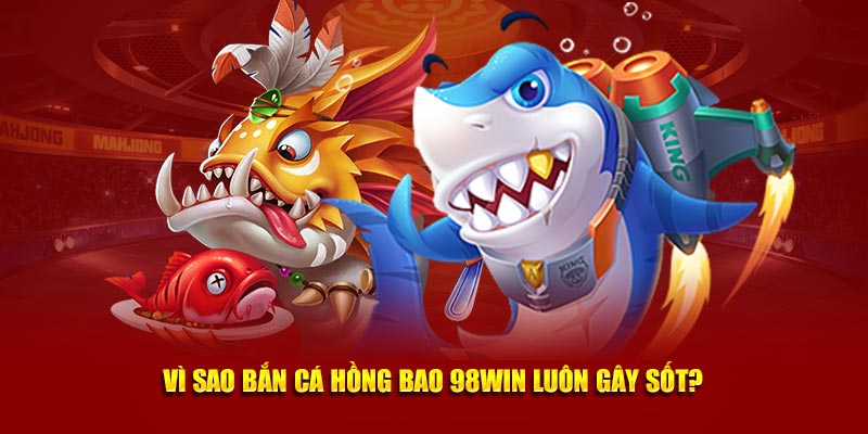 Vì sao bắn cá hồng bao 98win luôn gây sốt?