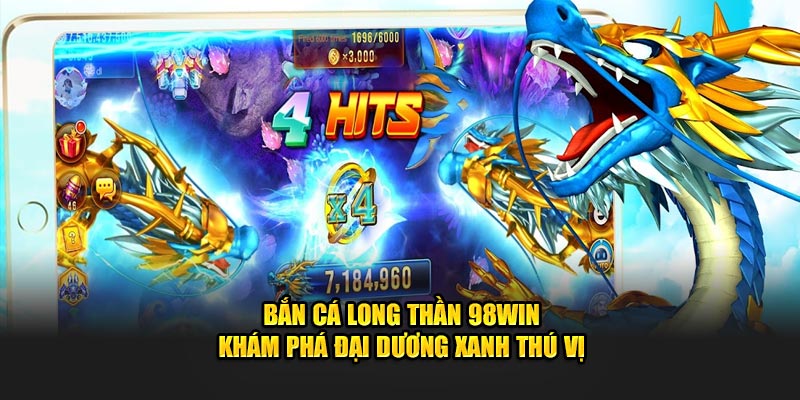 Bắn Cá Long Thần 98Win - Khám Phá Đại Dương Xanh Thú Vị