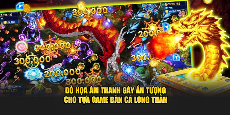 Đồ họa âm thanh gây ấn tượng cho tựa game bắn cá Long thần