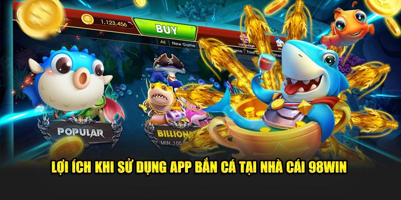 Lợi ích khi sử dụng app bắn cá tại nhà cái 98Win