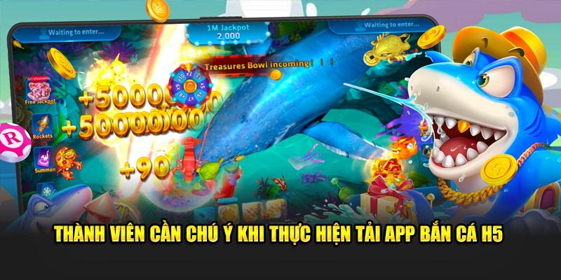 Thành viên cần chú ý khi thực hiện tải app bắn cá H5